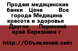 Продам медицинские банки › Цена ­ 20 - Все города Медицина, красота и здоровье » Другое   . Пермский край,Березники г.